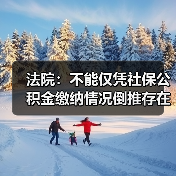 法院：不能仅凭社保公积金缴纳情况倒推存在劳动关系（图3）