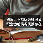 法院：不能仅凭社保公积金缴纳情况倒推存在劳动关系（图4）