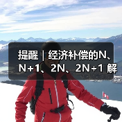 提醒|经济补偿的N、N+1、2N、2N+1 解读攻略,HR赶紧收藏(图3) 提醒|经济补偿的N、N+1、2N、2N+1 解读攻略,HR赶紧收藏(图3)