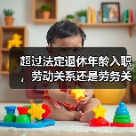 超过法定退休年龄入职,劳动关系还是劳务关系?(图1) 超过法定退休年龄入职,劳动关系还是劳务关系?(图1)