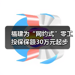福建为“网约式”零工投保保额30万元起步（图3）