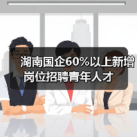 湖南国企60%以上新增岗位招聘青年人才(图2) 湖南国企60%以上新增岗位招聘青年人才(图2)
