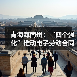 青海海南州：“四个强化”推动电子劳动合同应用（图1）