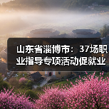山东省淄博市:37场职业指导专项活动促就业(图1) 山东省淄博市:37场职业指导专项活动促就业(图1)