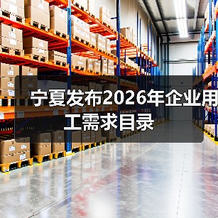 宁夏发布2026年企业用工需求目录(图1) 宁夏发布2026年企业用工需求目录(图1)