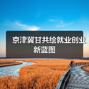 京津冀甘共绘就业创业新蓝图（图2）