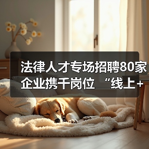法律人才专场招聘80家企业携千岗位 “线上+线下”精准对接（图2）