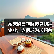 东莞好景塑胶模具制造企业,为何成为求职首选?(图4) 东莞好景塑胶模具制造企业,为何成为求职首选?(图4)