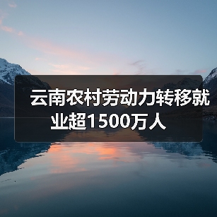 云南农村劳动力转移就业超1500万人(图4) 云南农村劳动力转移就业超1500万人(图4)