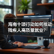 海南十项行动如何推动残疾人高质量就业?(图4) 海南十项行动如何推动残疾人高质量就业?(图4)