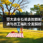 亚太表业石英表智能制造与员工福利全面解析（图1）