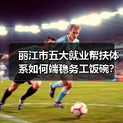 丽江市五大就业帮扶体系如何端稳务工饭碗?(图1) 丽江市五大就业帮扶体系如何端稳务工饭碗?(图1)
