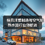 模具注塑制造与空气能热水器行业领航者（图3）