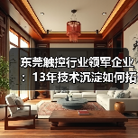 东莞触控行业领军企业:13年技术沉淀如何拓展全球15大应用?(图1) 东莞触控行业领军企业:13年技术沉淀如何拓展全球15大应用?(图1)