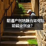 昭通产创培融合如何赋能就业创业？（图1）