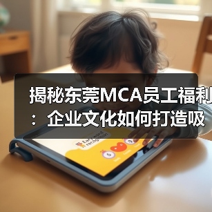 揭秘东莞MCA员工福利：企业文化如何打造吸引力？（图2）