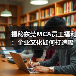 揭秘东莞MCA员工福利：企业文化如何打造吸引力？（图4）