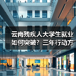 云南残疾人大学生就业如何突破？三年行动方案详解（图1）